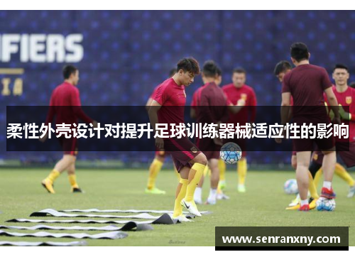 柔性外壳设计对提升足球训练器械适应性的影响
