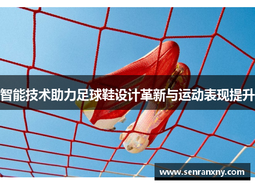 智能技术助力足球鞋设计革新与运动表现提升