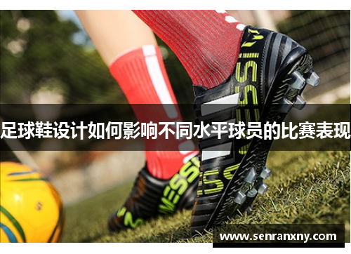 足球鞋设计如何影响不同水平球员的比赛表现
